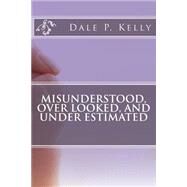 Misunderstood, over Looked, and Under Estimated by Kelly, Dale Paul, 9781503043961