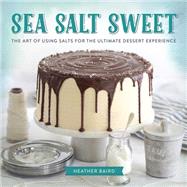 Sea Salt Sweet The Art of Using Salts for the Ultimate Dessert Experience by Baird, Heather, 9780762453962
