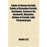 Saints of Roman Corinth : Saints of Byzantine Corinth, Sosthenes, Cyriacus the Anchorite, Dionysius, Bishop of Corinth, Luke Thaumaturgus by , 9781158143962