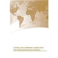 Central Asia's Shrinking Connectivity Gap by Strategic Studies Institute; U.s. Army War College Press, 9781505563962