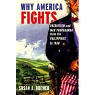 Why America Fights Patriotism and War Propaganda from the Philippines to Iraq by Brewer, Susan A., 9780199753963