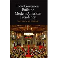 How Governors Built the Modern American Presidency by Ambar, Saladin M., 9780812243963