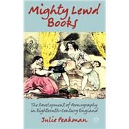 Mighty Lewd Books The Development of Pornography in Eighteenth-Century England by Peakman, Julie, 9781137033963