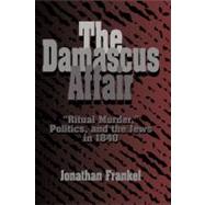 The Damascus Affair: 'Ritual Murder', Politics, and the Jews in 1840 by Jonathan Frankel, 9780521483964