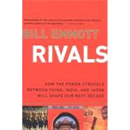 Rivals : How the Power Struggle Between China, India, and Japan Will Shape Our Next Decade by Emmott, Bill, 9780547393964