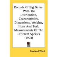 Records of Big Game : With the Distribution, Characteristics, Dimensions, Weights, Horn and Tusk Measurements of the Different Species (1903) by Ward, Rowland, 9780548833964