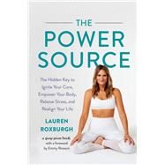 The Power Source The Hidden Key to Ignite Your Core, Empower Your Body, Release Stress, and Realign Your Life by Roxburgh, Lauren; Van Noy, Nikki, 9781538763964