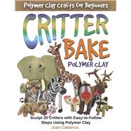 CRITTER BAKE Polymer Clay Sculpt 20 Critters with Easy-to-Follow Steps Using Polymer Clay by Cabarrus, Joan, 9781733243964