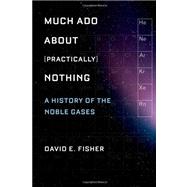 Much Ado about (Practically) Nothing A History of the Noble Gases by Fisher, David, 9780195393965