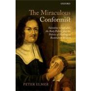 The Miraculous Conformist Valentine Greatrakes, the Body Politic, and the Politics of Healing in Restoration Britain by Elmer, Peter, 9780199663965
