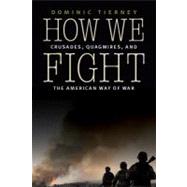 How We Fight : Crusades, Quagmires, and the American Way of War by Tierney, Dominic, 9780803243965