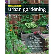 Field Guide to Urban Gardening How to Grow Plants, No Matter Where You Live: Raised Beds - Vertical Gardening - Indoor Edibles - Balconies and Rooftops - Hydroponics by Espiritu, Kevin, 9780760363966