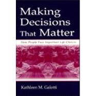 Making Decisions That Matter: How People Face Important Life Choices by Galotti; Kathleen M., 9780805833966