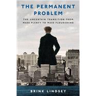 The Permanent Problem The Uncertain Transition from Mass Plenty to Mass Flourishing by Lindsey, Brink, 9780197803967