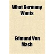 What Germany Wants by Mach, Edmund Von, 9780217903967