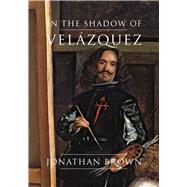 In the Shadow of Velazquez: A Life in Art History by Brown, Jonathan, 9780300203967