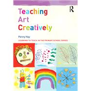 Teaching Art Creatively by Hay; Penny, 9781138913967