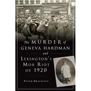The Murder of Geneva Hardman and Lexington's Mob Riot of 1920 by Brackney, Peter, 9781467143967