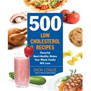 500 Low-Cholesterol Recipes Flavorful Heart-Healthy Dishes Your Whole Family Will Love by Logue, Dick, 9781592333967
