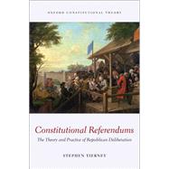 Constitutional Referendums The Theory and Practice of Republican Deliberation by Tierney, Stephen, 9780198713968