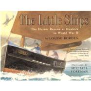 The Little Ships The Heroic Rescue at Dunkirk in World War II by Borden, Louise; Foreman, Michael, 9780689853968