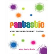 Fantastic When Being Good is Not Enough by Austin-smith, Alan, 9780857083968