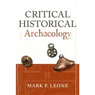 Critical Historical Archaeology by Leone,Mark P, 9781598743968