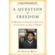 A Question of Freedom A Memoir of Learning, Survival, and Coming of Age in Prison by Betts, R. Dwayne, 9781583333969