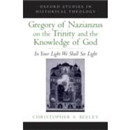 Gregory of Nazianzus on the Trinity and the Knowledge of God In Your Light We Shall See Light by Beeley, Christopher A., 9780195313970