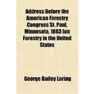 Address Before the American Forestry Congress St. Paul, Minnesota, 1883, on Forestry in the United States by Loring, George Bailey, 9781151413970