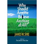 Why Should Anyone Believe Anything at All? by Sire, James W., 9780830813971