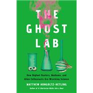The Ghost Lab How Bigfoot Hunters, Mediums, and Alien Enthusiasts Are Wrecking Science by Hongoltz-Hetling, Matthew, 9781541703971