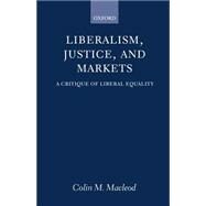 Liberalism, Justice, and Markets A Critique of Liberal Equality by Macleod, Colin M., 9780198293972