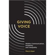 Giving Voice Mobile Communication, Disability, and Inequality by Alper, Meryl, 9780262533973