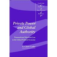 Private Power and Global Authority: Transnational Merchant Law in the Global Political Economy by A. Claire Cutler, 9780521533973