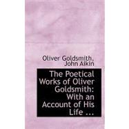 Poetical Works of Oliver Goldsmith : With an Account of His Life ... by Goldsmith, John Aikin Oliver, 9780554743974