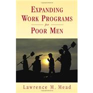 Expanding Work Programs for Poor Men by Mead, Lawrence M., 9780844743974
