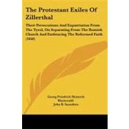 The Protestant Exiles of Zillerthal: Their Persecutions and Expatriation from the Tyrol, on Separating from the Romish Church and Embracing the Reformed Faith by Rheinwald, F. H.; Saunders, John B., 9781104323974