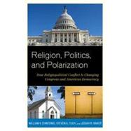 Religion, Politics, and Polarization How Religiopolitical Conflict Is Changing Congress and American Democracy by D'Antonio, William V.; Tuch, Steven A.; Baker, Josiah R., 9781442223974