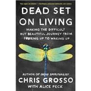 Dead Set on Living Making the Difficult but Beautiful Journey from F#*king Up to Waking Up by Grosso, Chris; Peck, Alice, 9781501173974