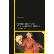Theatre Props and Civic Identity in Athens, 458-405 Bc by Wyles, Rosie, 9781350143975