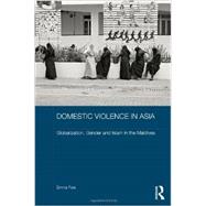 Domestic Violence in Asia: Globalization, Gender and Islam in the Maldives by Fulu; Emma, 9780415673976