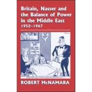 Britain, Nasser and the Balance of Power in the Middle East, 1952-1977: From The Eygptian Revolution to the Six Day War by McNamara,Robert, 9780714653976