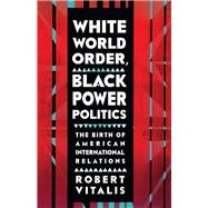 White World Order, Black Power Politics by Vitalis, Robert, 9780801453977