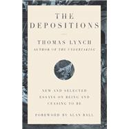 The Depositions New and Selected Essays on Being and Ceasing to Be by Lynch, Thomas; Ball, Alan, 9781324003977