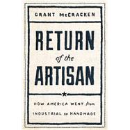 Return of the Artisan How America Went from Industrial to Handmade by McCracken, Grant, 9781982143978