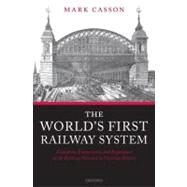 The World's First Railway System Enterprise, Competition, and Regulation on the Railway Network in Victorian Britain by Casson, Mark, 9780199213979