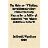 The History of J Battery, Royal Horse Artillery, Formerly a Troop, Madras Horse Artillery: Compiled from Private and Official Records by Malet, Guilbert E. Wyndham, 9781154493979