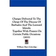 Charges Delivered to the Clergy of the Diocese of Barbados and the Leeward Islands : Together with Prayers on Certain Public Occasions (1835) by Coleridge, William Hart, 9781120173980