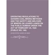 Operating Regulations to Govern Coal-Mining Methods and the Safety and Welfare of Miners on Leased Lands on the Public Domain Under the Act of February 25, 1920 (Public No. 146). by United States Bureau of Mines, 9781154453980